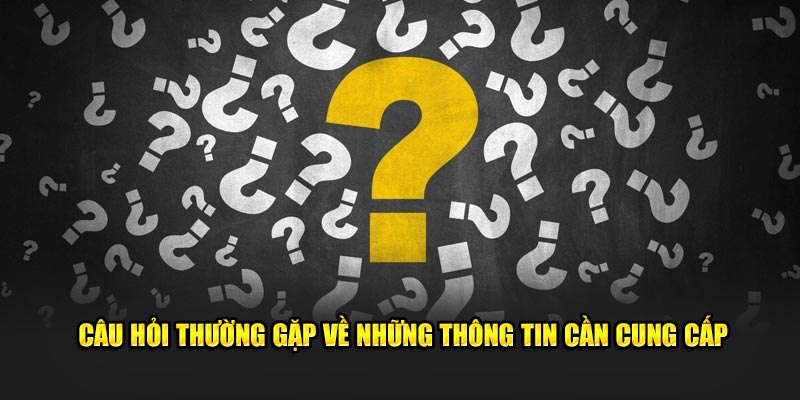 Câu hỏi thường gặp về những thông tin cần cung cấp