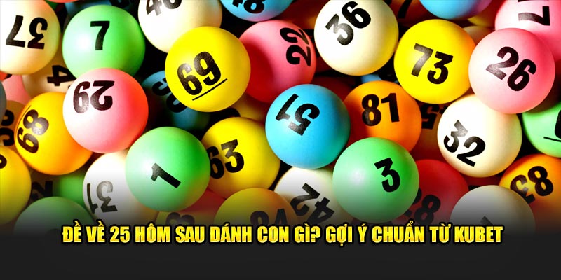 Đề về 25 hôm sau đánh con gì? gợi ý chuẩn từ Kubet