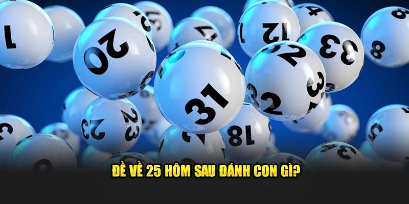 Đề về 25 hôm sau đánh con gì?