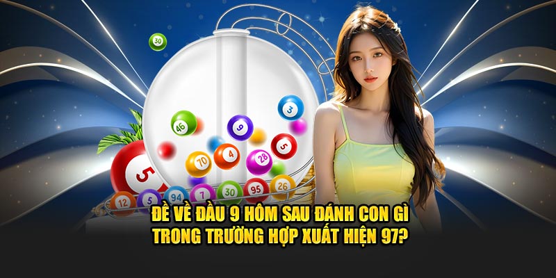 Đề về đầu 9 hôm sau đánh con gì trong trường hợp xuất hiện 97?