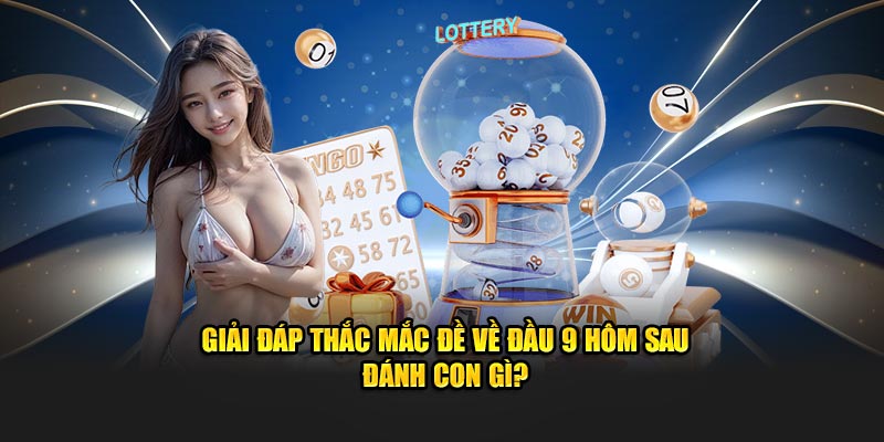 Giải đáp thắc mắc đề về đầu 9 hôm sau đánh con gì?