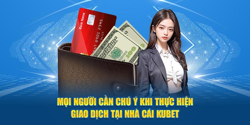 Mọi người cần chú ý khi thực hiện giao dịch tại nhà cái Kubet