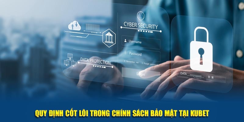 Quy định cốt lõi trong chính sách bảo mật tại Kubet