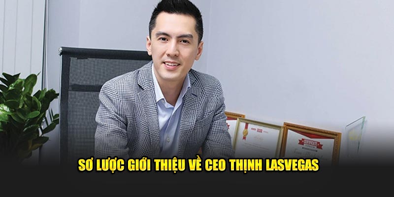 Sơ lược giới thiệu về CEO Thịnh Lasvegas