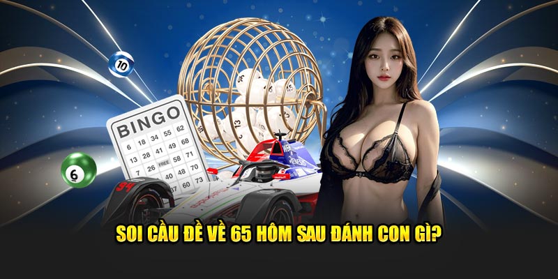 Cách soi đề về 65 hôm sau đánh con gì? 